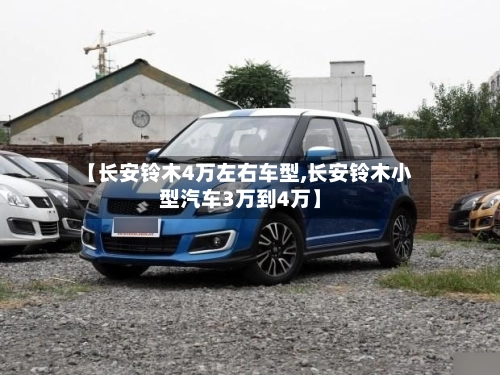 【长安铃木4万左右车型,长安铃木小型汽车3万到4万】-第3张图片