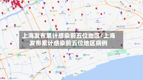 上海发布累计感染前五位地区/上海发布累计感染前五位地区病例
