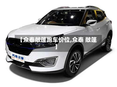 【众泰敞篷跑车价位,众泰 敞篷】