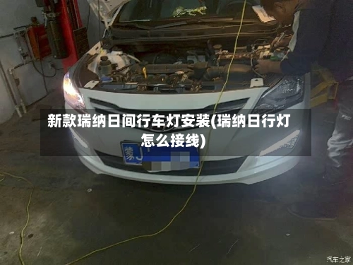 新款瑞纳日间行车灯安装(瑞纳日行灯怎么接线)
