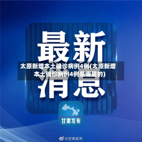 太原新增本土确诊病例4例(太原新增本土确诊病例4例是哪里的)