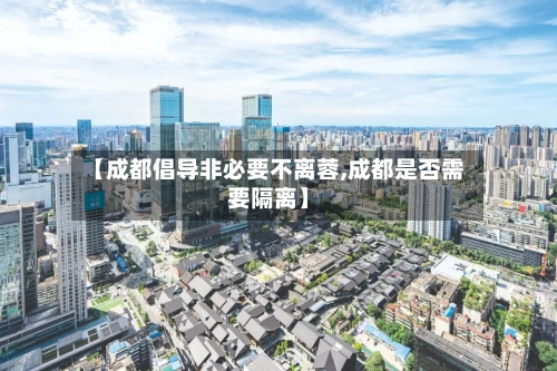 【成都倡导非必要不离蓉,成都是否需要隔离】