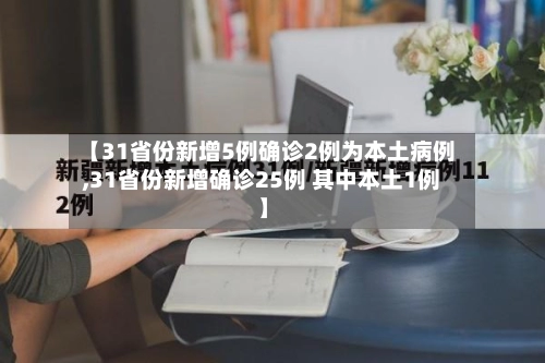 【31省份新增5例确诊2例为本土病例,31省份新增确诊25例 其中本土1例】-第3张图片