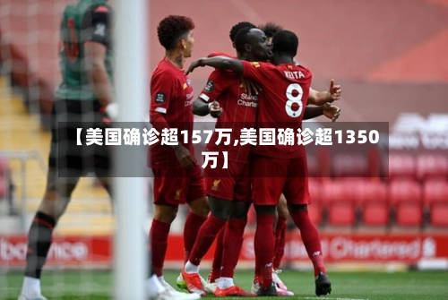 【美国确诊超157万,美国确诊超1350万】-第2张图片