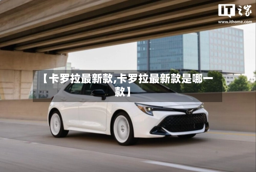 【卡罗拉最新款,卡罗拉最新款是哪一款】-第2张图片