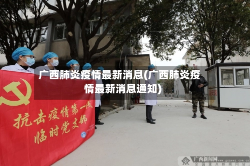 广西肺炎疫情最新消息(广西肺炎疫情最新消息通知)-第2张图片