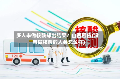 多人未做核酸却出结果？山西回应(没有做核酸的人会怎么样)-第3张图片