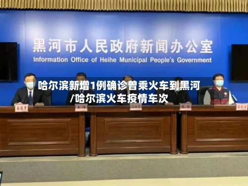 哈尔滨新增1例确诊曾乘火车到黑河/哈尔滨火车疫情车次