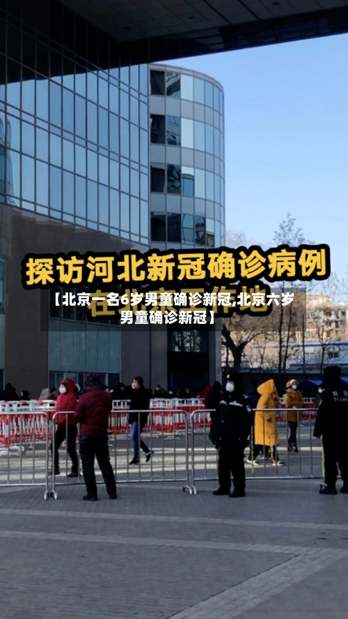【北京一名6岁男童确诊新冠,北京六岁男童确诊新冠】