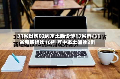 31省份增82例本土确诊涉13省市/31省新增确诊16例 其中本土确诊2例-第2张图片