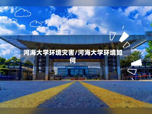 河海大学环境灾害/河海大学环境如何
