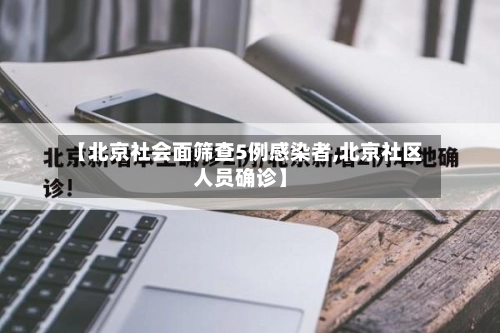 【北京社会面筛查5例感染者,北京社区人员确诊】