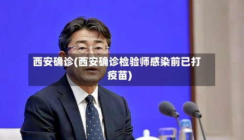 西安确诊(西安确诊检验师感染前已打疫苗)