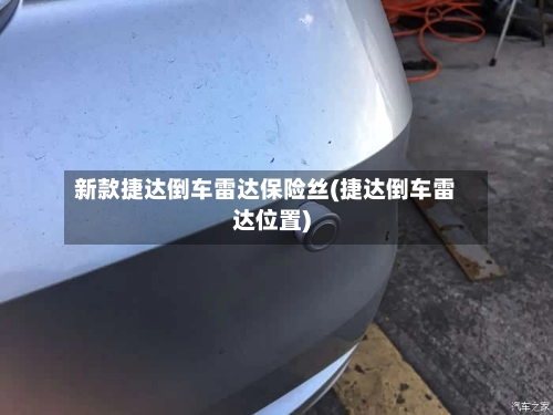 新款捷达倒车雷达保险丝(捷达倒车雷达位置)-第3张图片