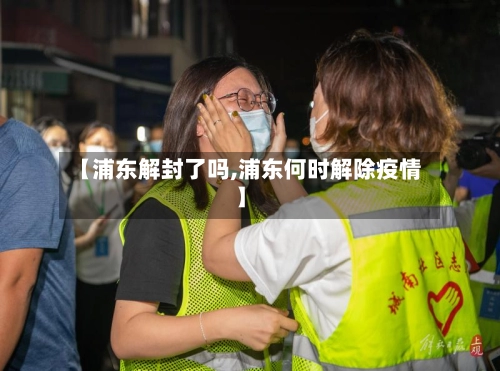 【浦东解封了吗,浦东何时解除疫情】-第3张图片