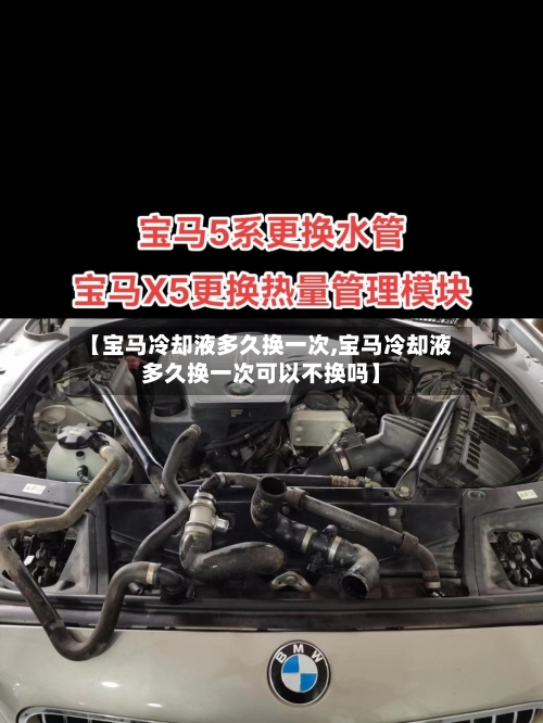 【宝马冷却液多久换一次,宝马冷却液多久换一次可以不换吗】-第2张图片