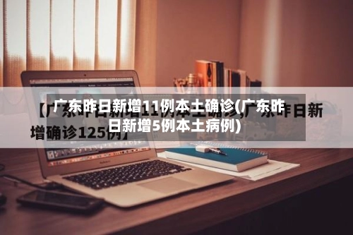 广东昨日新增11例本土确诊(广东昨日新增5例本土病例)