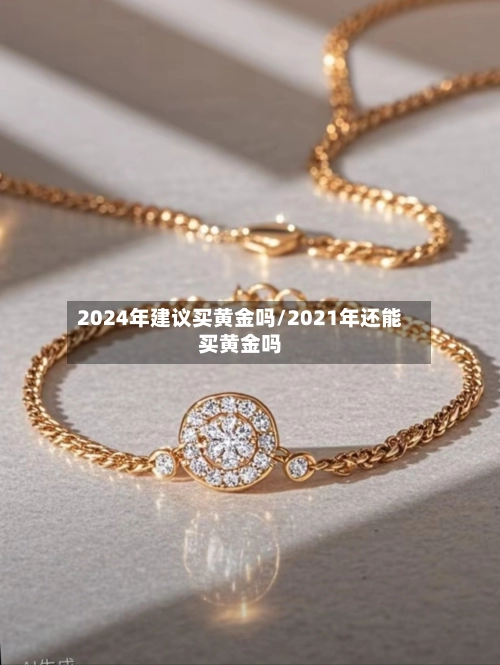 2024年建议买黄金吗/2021年还能买黄金吗-第3张图片