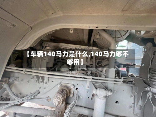 【车辆140马力是什么,140马力够不够用】