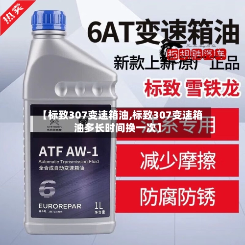 【标致307变速箱油,标致307变速箱油多长时间换一次】