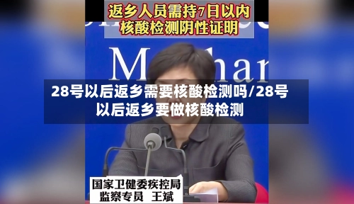 28号以后返乡需要核酸检测吗/28号以后返乡要做核酸检测