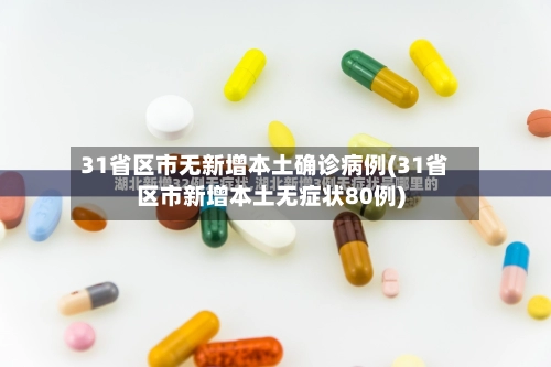 31省区市无新增本土确诊病例(31省区市新增本土无症状80例)