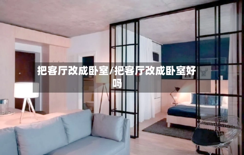 把客厅改成卧室/把客厅改成卧室好吗