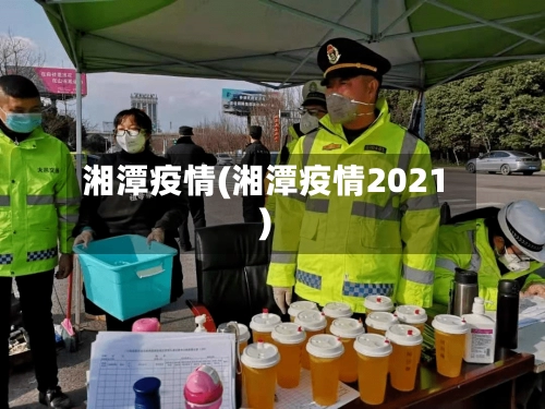 湘潭疫情(湘潭疫情2021)-第2张图片