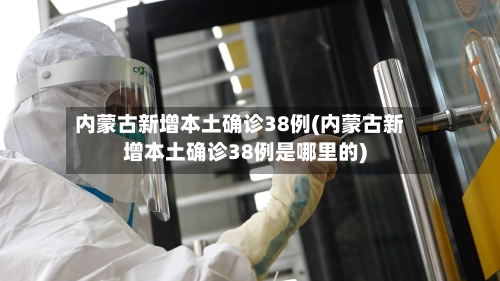 内蒙古新增本土确诊38例(内蒙古新增本土确诊38例是哪里的)-第2张图片