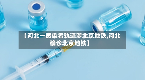 【河北一感染者轨迹涉北京地铁,河北确诊北京地铁】