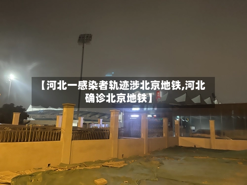 【河北一感染者轨迹涉北京地铁,河北确诊北京地铁】-第3张图片