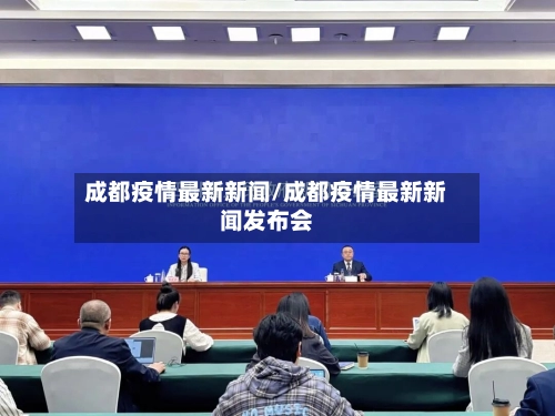 成都疫情最新新闻/成都疫情最新新闻发布会-第3张图片