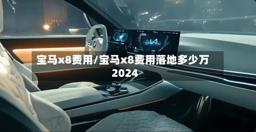 宝马x8费用/宝马x8费用落地多少万2024-第2张图片