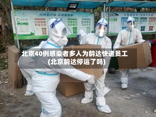 北京40例感染者多人为韵达快递员工(北京韵达停运了吗)-第3张图片