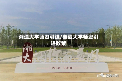 湘潭大学师资引进/湘潭大学师资引进政策