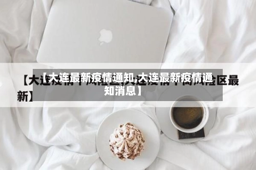 【大连最新疫情通知,大连最新疫情通知消息】-第2张图片