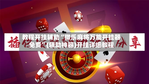 教程开挂辅助“微乐麻将万能开挂器免费”(辅助神器)开挂详细教程-第3张图片