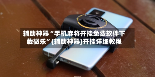 辅助神器“手机麻将开挂免费软件下载微乐	”(辅助神器)开挂详细教程-第2张图片