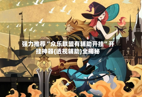 强力推荐“众乐联盟有辅助开挂”开挂神器{透视辅助}全揭秘-第3张图片