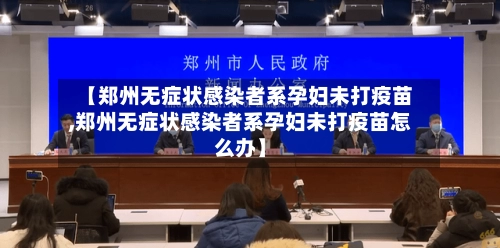 【郑州无症状感染者系孕妇未打疫苗,郑州无症状感染者系孕妇未打疫苗怎么办】-第3张图片
