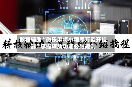 教程辅助“微乐麻将小程序万能开挂器”掌握辅助功能必胜规则-第2张图片