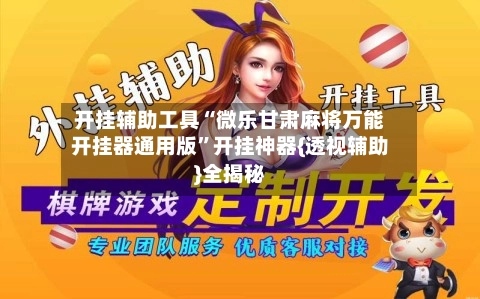 开挂辅助工具“微乐甘肃麻将万能开挂器通用版”开挂神器{透视辅助}全揭秘-第2张图片