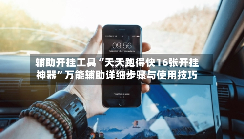 辅助开挂工具“天天跑得快16张开挂神器”万能辅助详细步骤与使用技巧-第2张图片