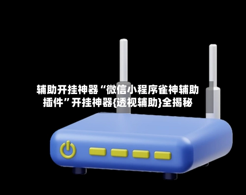 辅助开挂神器“微信小程序雀神辅助插件”开挂神器{透视辅助}全揭秘-第2张图片