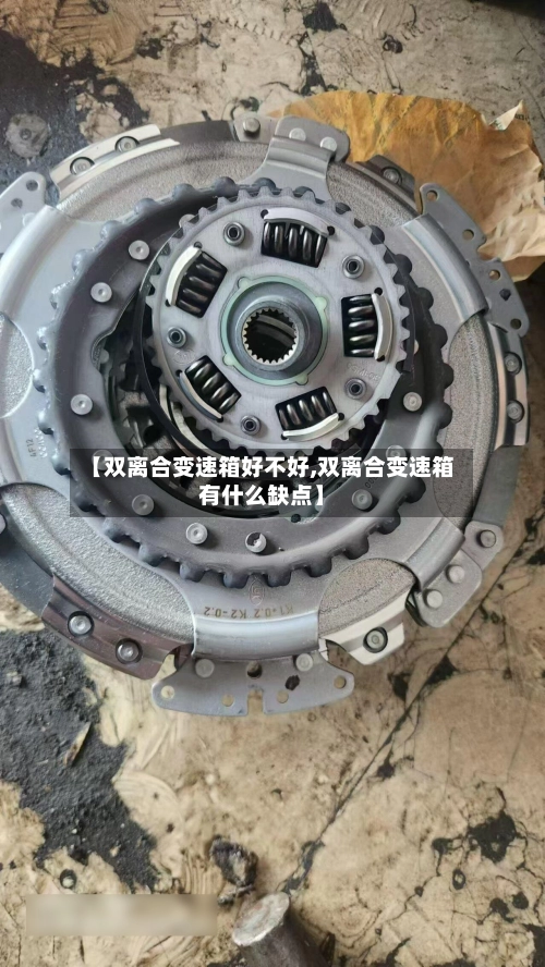 【双离合变速箱好不好,双离合变速箱有什么缺点】