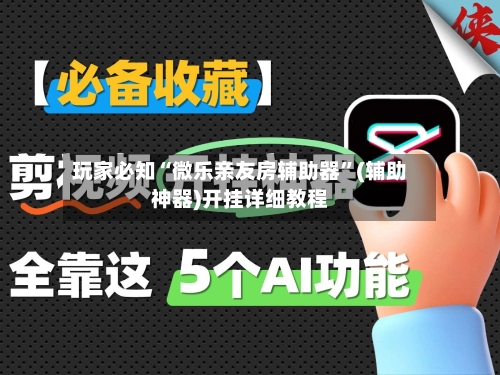 玩家必知“微乐亲友房辅助器”(辅助神器)开挂详细教程-第2张图片
