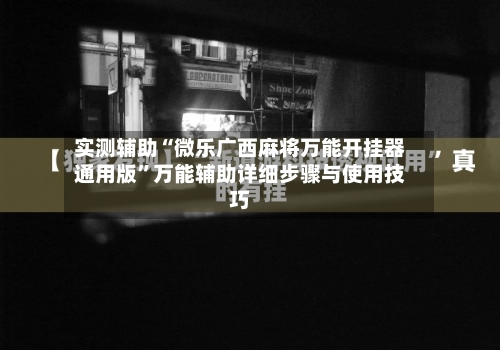 实测辅助“微乐广西麻将万能开挂器通用版	”万能辅助详细步骤与使用技巧-第2张图片