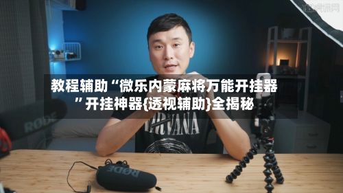 教程辅助“微乐内蒙麻将万能开挂器”开挂神器{透视辅助}全揭秘-第3张图片