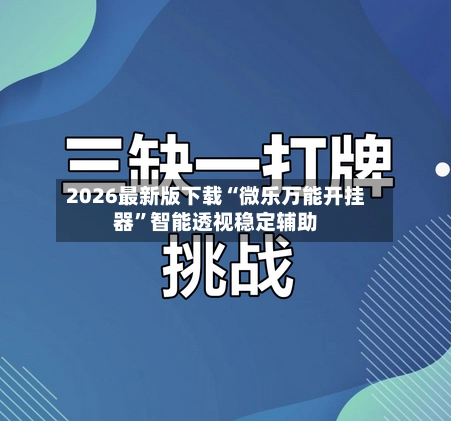 2026最新版下载“微乐万能开挂器”智能透视稳定辅助