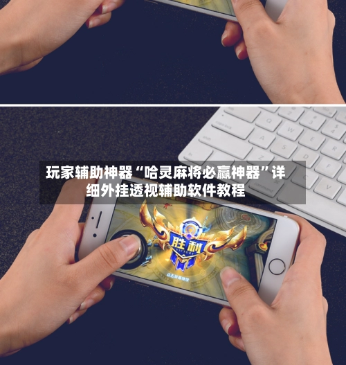 玩家辅助神器“哈灵麻将必赢神器”详细外挂透视辅助软件教程